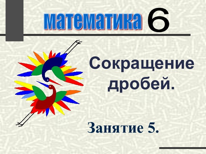 Сокращение дробей.математика 6 Занятие 5.