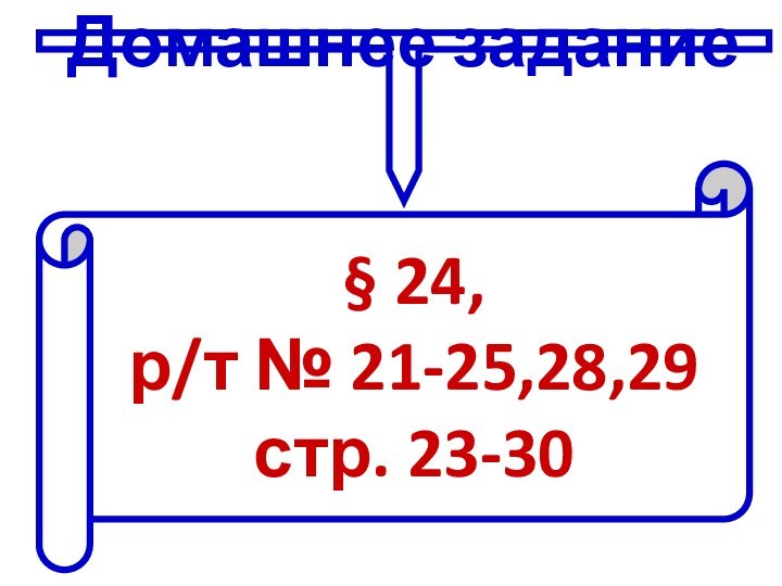 Домашнее задание§ 24, р/т № 21-25,28,29стр. 23-30