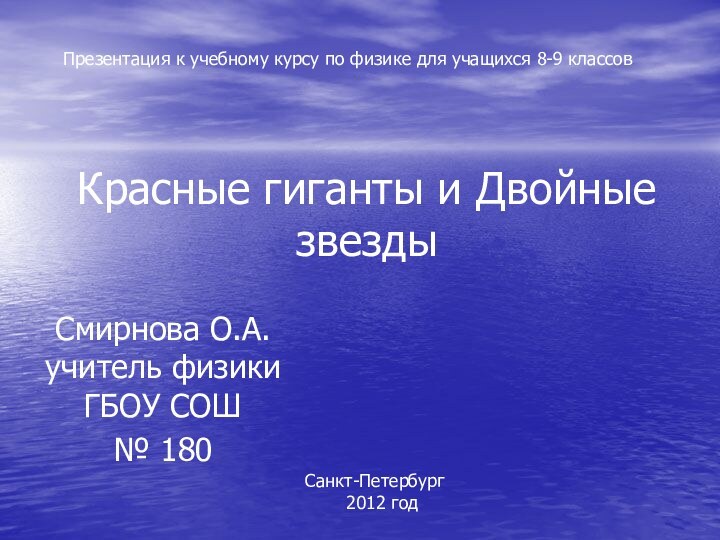 Красные гиганты и Двойные звездыСмирнова О.А. учитель физики ГБОУ СОШ № 180Презентация