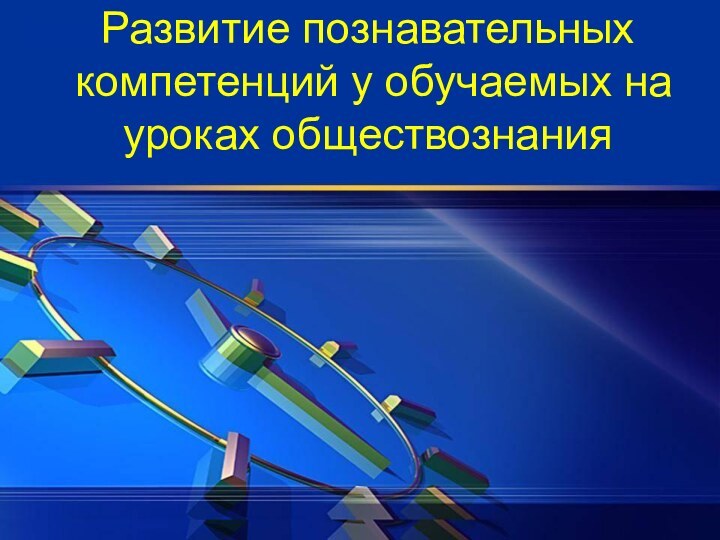 Развитие познавательных компетенций у обучаемых на уроках обществознания