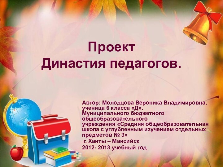 Проект  Династия педагогов.Автор: Молодцова Вероника Владимировна, ученица 6 класса «Д».