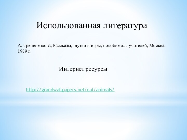 Использованная литератураА. Трепененкова, Рассказы, шутки и игры, пособие для учителей, Москва 1989 г.Интернет ресурсыhttp://grandwallpapers.net/cat/animals/