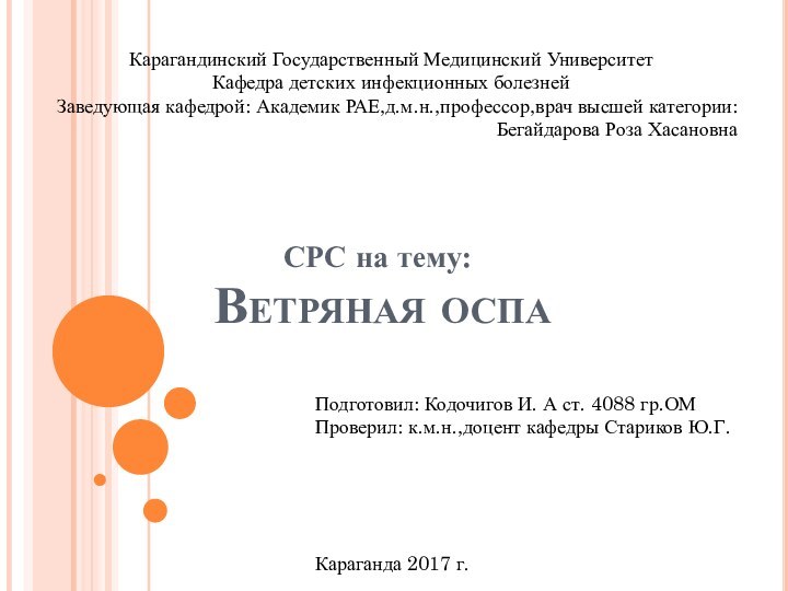 Ветряная оспаСРС на тему:Карагандинский Государственный Медицинский УниверситетКафедра детских инфекционных болезнейЗаведующая кафедрой: Академик