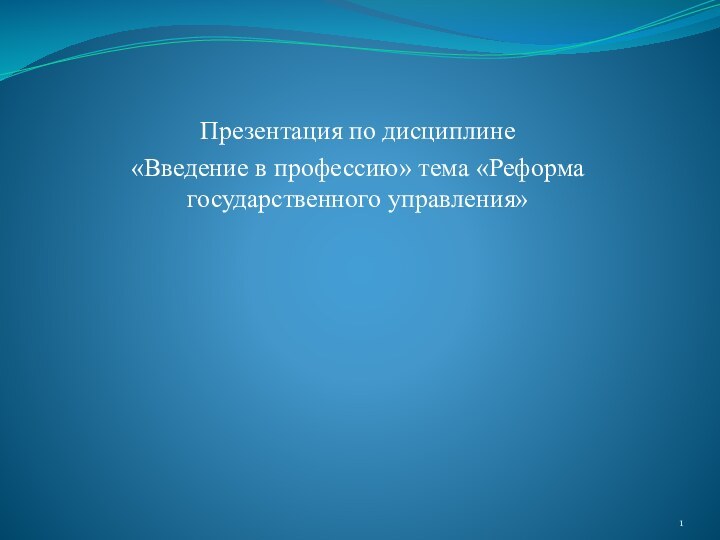 Презентация по дисциплине «Введение в профессию» тема «Реформа государственного управления»