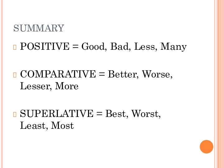 SUMMARYPOSITIVE = Good, Bad, Less, ManyCOMPARATIVE = Better, Worse, Lesser, MoreSUPERLATIVE = Best, Worst, Least, Most