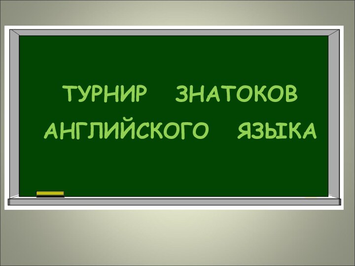 ТУРНИР  ЗНАТОКОВ АНГЛИЙСКОГО  ЯЗЫКА