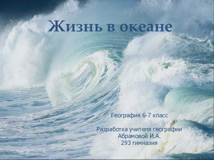 Жизнь в океанеГеография 6-7 классРазработка учителя географииАбрамовой И.А.293 гимназия