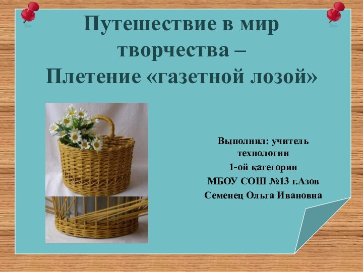 Путешествие в мир творчества –  Плетение «газетной лозой» Выполнил: учитель технологии1-ой