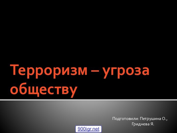 Терроризм – угроза обществуПодготовили: Петрушина О.,	      Гриднева Я.