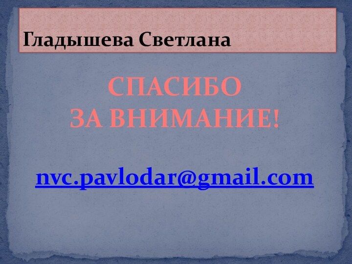 Гладышева СветланаСПАСИБО ЗА ВНИМАНИЕ!nvc.pavlodar@gmail.com