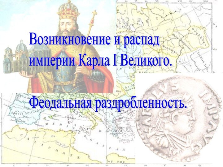 Возникновение и распад  империи Карла I Великого.    Феодальная раздробленность.