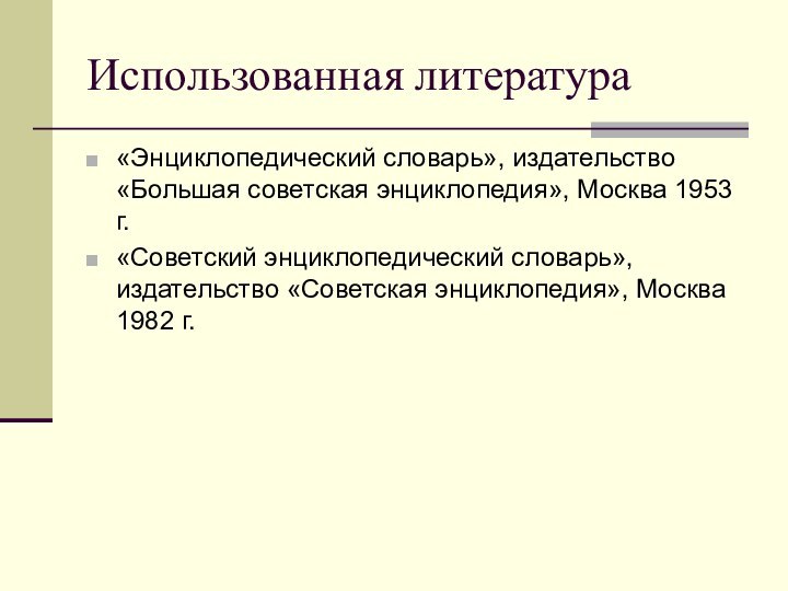 Использованная литература«Энциклопедический словарь», издательство «Большая советская энциклопедия», Москва 1953 г.«Советский энциклопедический словарь»,