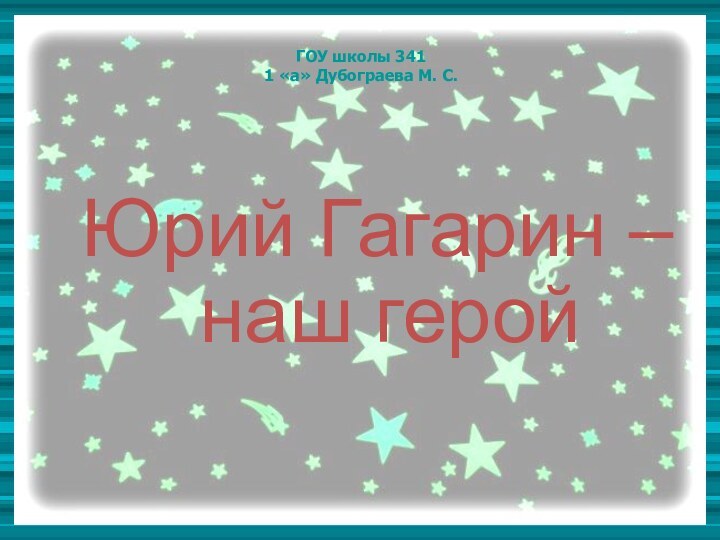 ГОУ школы 341  1 «а» Дубограева М. С. Юрий Гагарин –наш герой