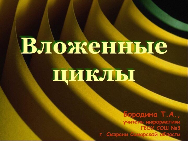 Вложенные циклыБородина Т.А.,учитель информатики ГБОУ СОШ №3 г. Сызрани Самарской области