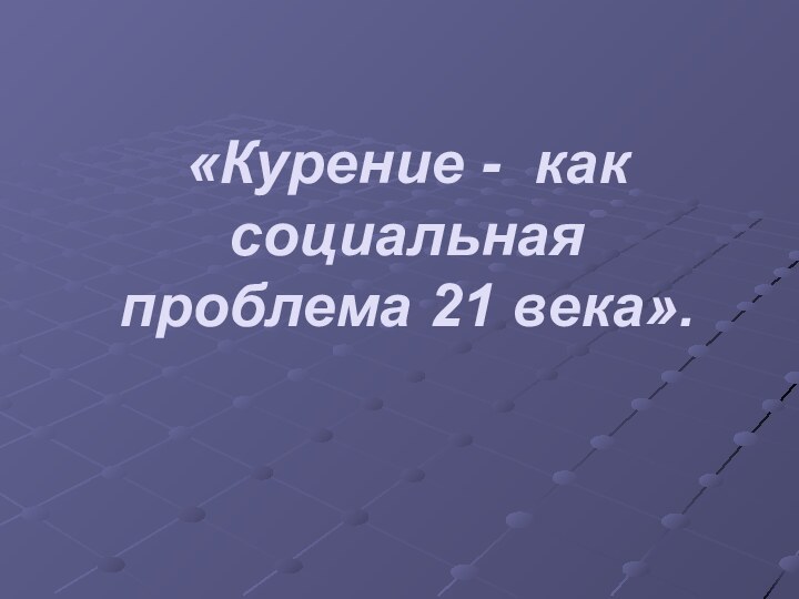 «Курение - как социальная проблема 21 века».