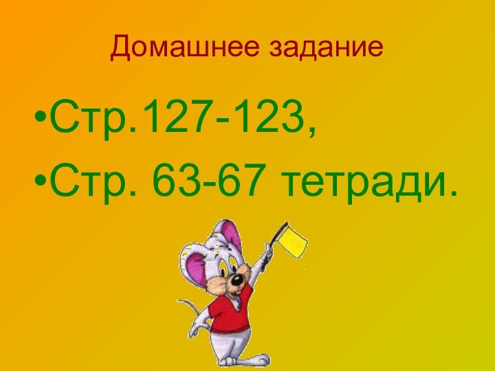 Домашнее заданиеСтр.127-123,Стр. 63-67 тетради.