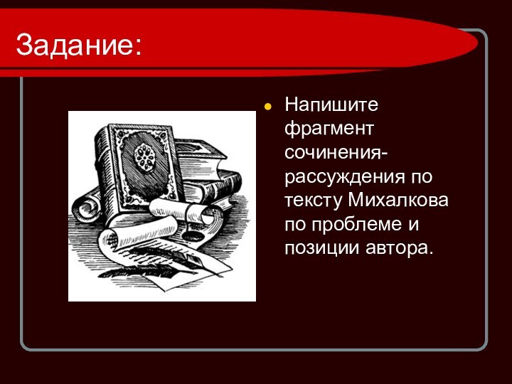 Задание:Напишите фрагмент сочинения-рассуждения по тексту Михалкова по проблеме и позиции автора.