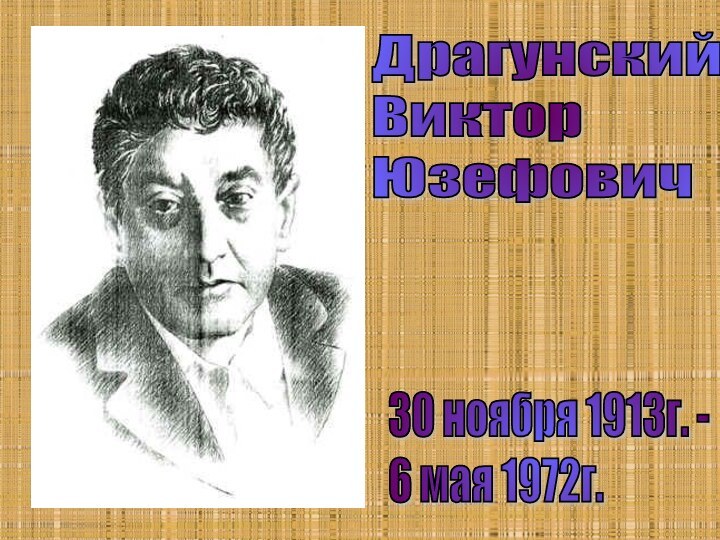 Драгунский  Виктор  Юзефович 30 ноября 1913г. -  6 мая 1972г.