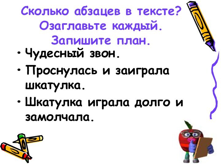 Сколько абзацев в тексте? Озаглавьте каждый. Запишите план.Чудесный звон.Проснулась и заиграла шкатулка.Шкатулка играла долго и замолчала.