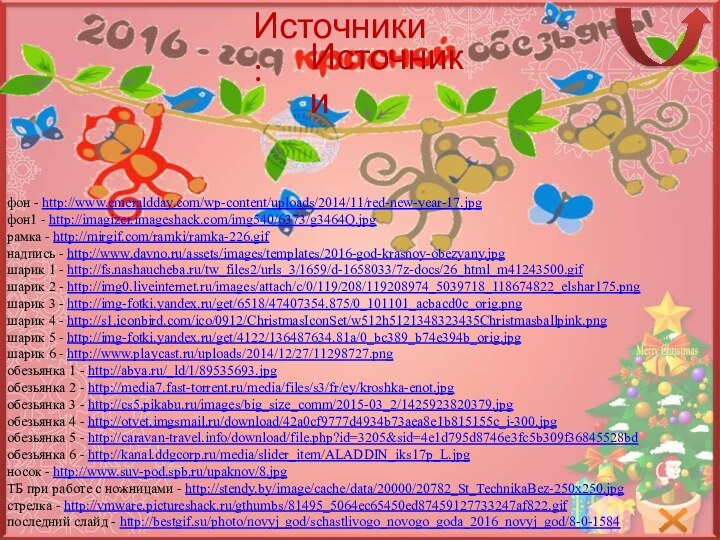 Источники Источники :фон - http://www.emeraldday.com/wp-content/uploads/2014/11/red-new-year-17.jpgфон1 - http://imagizer.imageshack.com/img540/6373/g3464Q.jpgрамка - http://mirgif.com/ramki/ramka-226.gifнадпись - http://www.davno.ru/assets/images/templates/2016-god-krasnoy-obezyany.jpgшарик 1