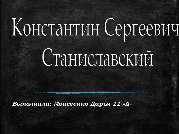 Выполнила: Моисеенко Дарья 11 «А» Константин Сергеевич Станиславский