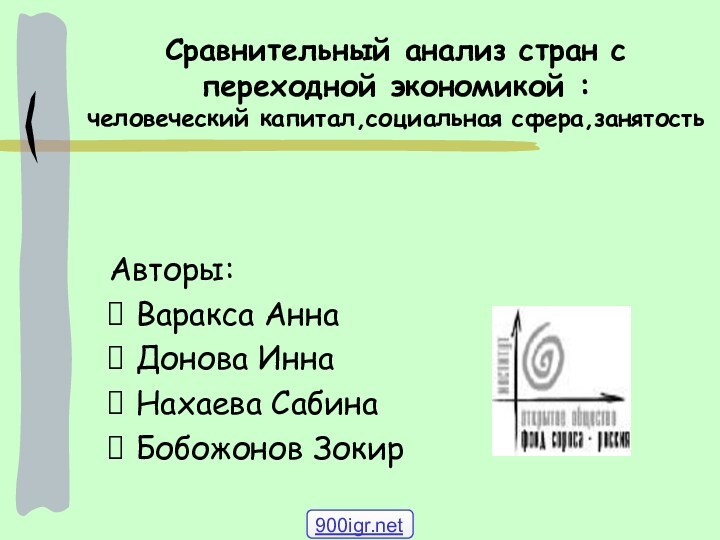 Сравнительный анализ стран с переходной экономикой :  человеческий капитал,социальная сфера,занятостьАвторы:Варакса АннаДонова ИннаНахаева СабинаБобожонов Зокир