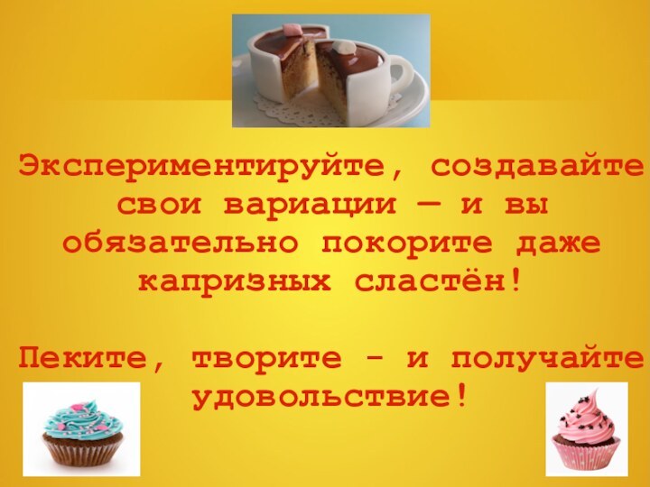 Экспериментируйте, создавайте свои вариации — и вы обязательно покорите даже капризных сластён!