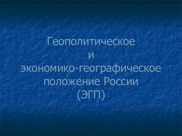 Геополитическое  и  экономико-географическое положение России (ЭГП)