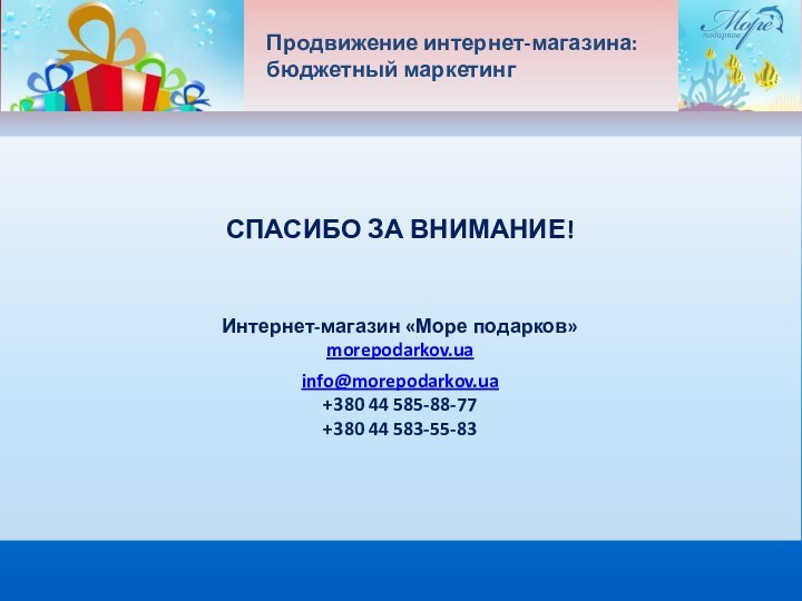 Продвижение интернет-магазина:  бюджетный маркетингСПАСИБО ЗА ВНИМАНИЕ! Интернет-магазин «Море подарков» morepodarkov.ua info@morepodarkov.ua