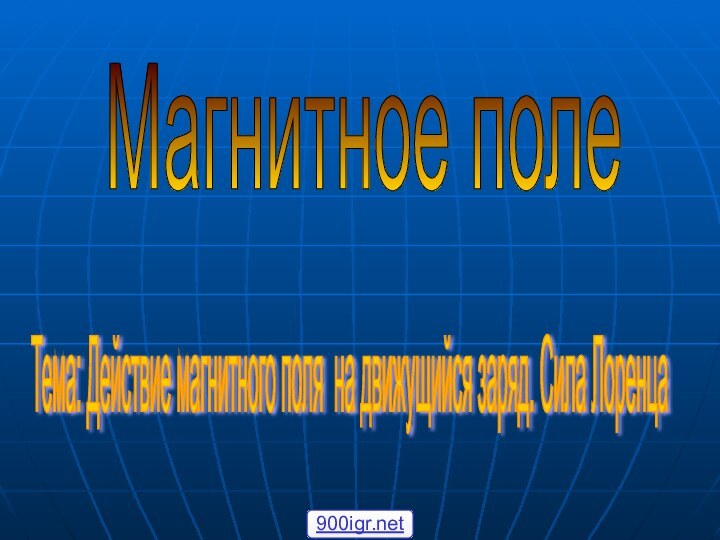 Магнитное поле Тема: Действие магнитного поля на движущийся заряд. Сила Лоренца