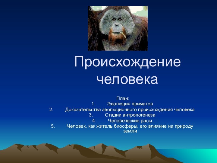 Происхождение человека План:Эволюция приматовДоказательства эволюционного происхождения человекаСтадии антропогенезаЧеловеческие расыЧеловек,