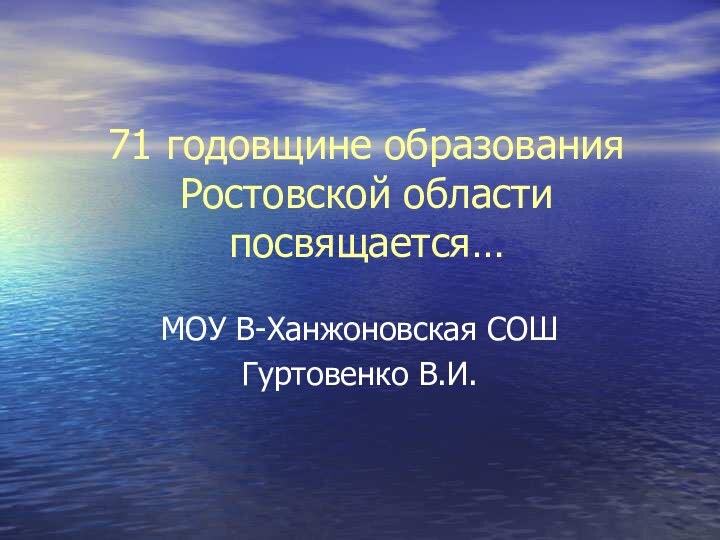 71 годовщине образования Ростовской области посвящается…МОУ В-Ханжоновская СОШ Гуртовенко В.И.