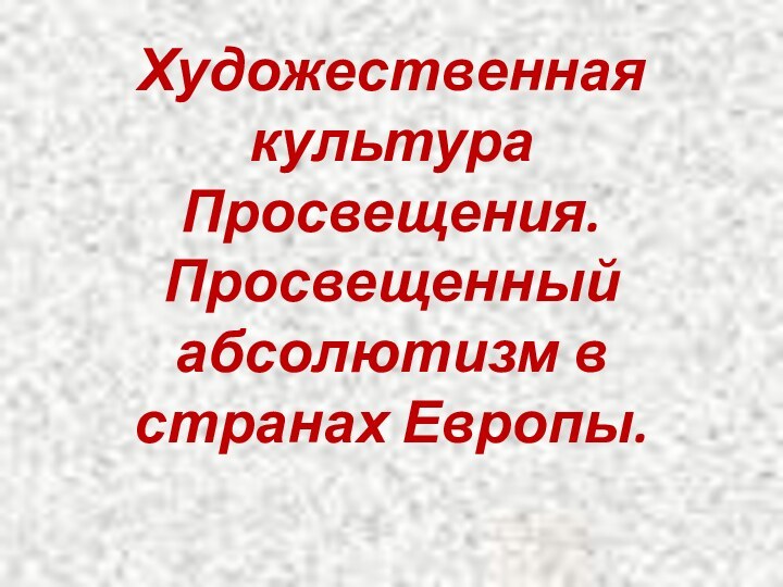 Художественная культура Просвещения. Просвещенный абсолютизм в странах Европы.