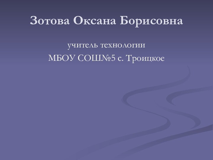 Зотова Оксана Борисовнаучитель технологииМБОУ СОШ№5 с. Троицкое