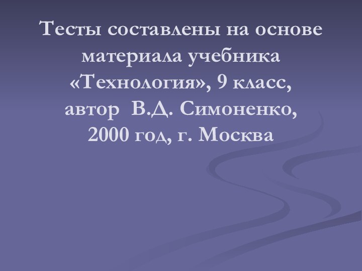 Тесты составлены на основе материала учебника «Технология», 9 класс, автор В.Д. Симоненко,