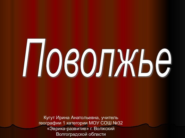 Поволжье Кугут Ирина Анатольевна, учитель географии 1 категории МОУ СОШ №32 «Эврика-развитие» г. Волжский Волгоградской области