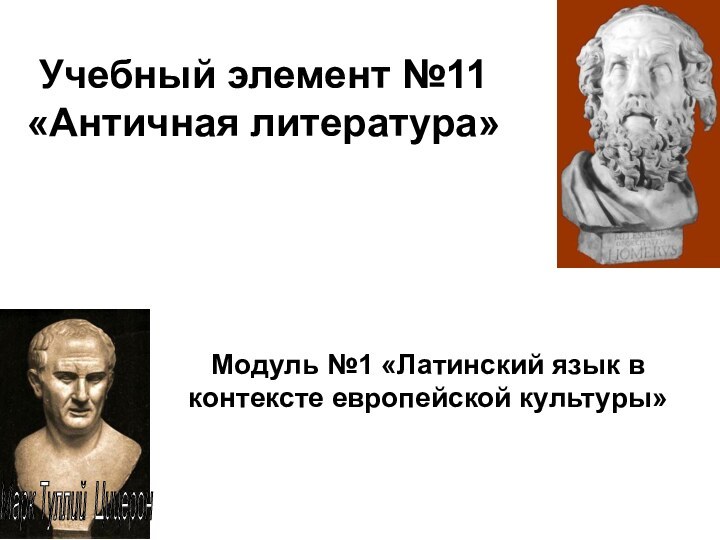 Учебный элемент №11 «Античная литература»Модуль №1 «Латинский язык в контексте европейской культуры»Марк Туллий Цицерон