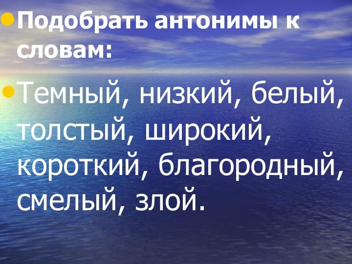 Подобрать антонимы к словам:Темный, низкий, белый, толстый, широкий, короткий, благородный, смелый, злой.