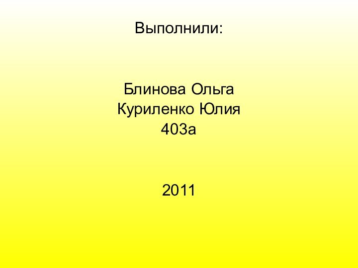 Выполнили:Блинова ОльгаКуриленко Юлия403а2011