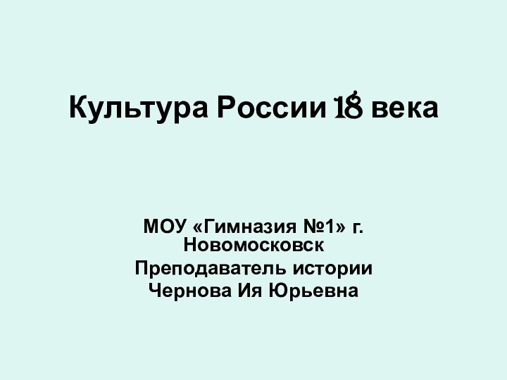 Культура России 18 векаМОУ «Гимназия №1» г.НовомосковскПреподаватель историиЧернова Ия Юрьевна