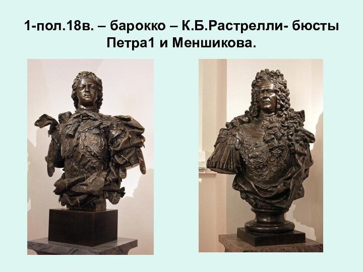 1-пол.18в. – барокко – К.Б.Растрелли- бюсты Петра1 и Меншикова.