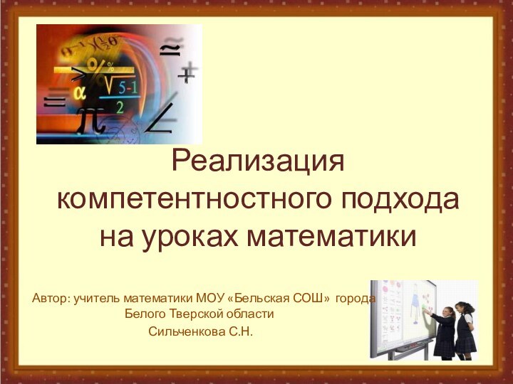 Реализация компетентностного подхода на уроках математики Автор: учитель математики МОУ «Бельская СОШ»