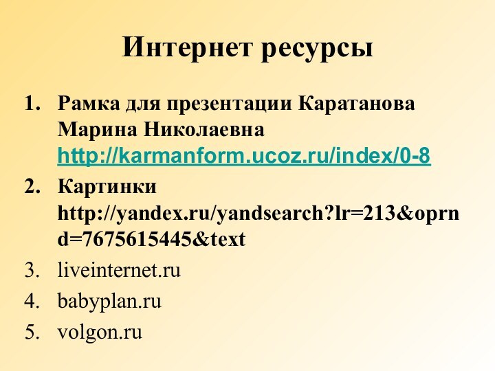 Интернет ресурсыРамка для презентации Каратанова Марина Николаевна http://karmanform.ucoz.ru/index/0-8Картинки http://yandex.ru/yandsearch?lr=213&oprnd=7675615445&textliveinternet.rubabyplan.ruvolgon.ru