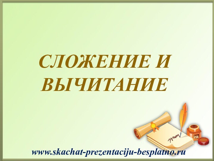 Сложение и вычитание  www.skachat-prezentaciju-besplatno.ru