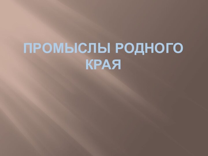 ПРОМЫСЛЫ РОДНОГО КРАЯ