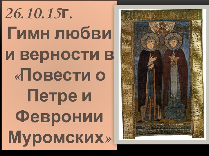 26.10.15г.Гимн любви и верности в «Повести о Петре и Февронии Муромских»