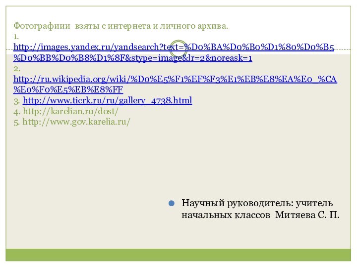 Фотографиии взяты с интернета и личного архива. 1. http://images.yandex.ru/yandsearch?text=%D0%BA%D0%B0%D1%80%D0%B5%D0%BB%D0%B8%D1%8F&stype=image&lr=2&noreask=1 2. http://ru.wikipedia.org/wiki/%D0%E5%F1%EF%F3%E1%EB%E8%EA%E0_%CA%E0%F0%E5%EB%E8%FF 3.