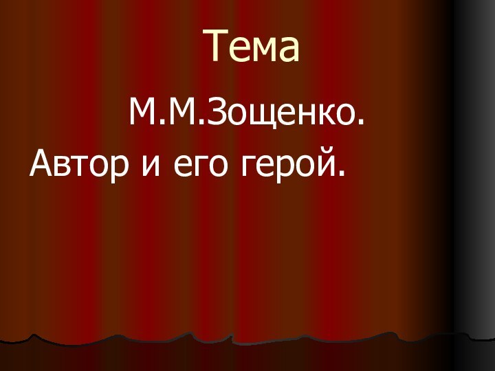 ТемаМ.М.Зощенко.Автор и его герой.