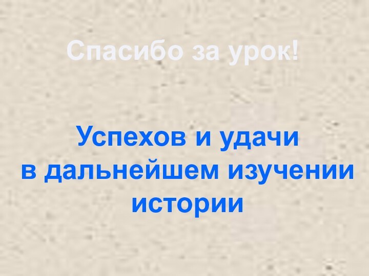 Спасибо за урок!Успехов и удачи в дальнейшем изученииистории