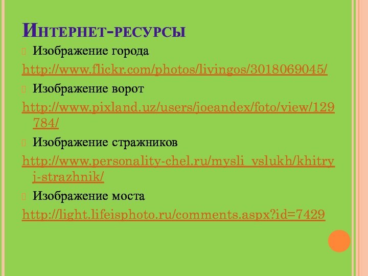 Интернет-ресурсыИзображение города http://www.flickr.com/photos/livingos/3018069045/Изображение воротhttp://www.pixland.uz/users/joeandex/foto/view/129784/Изображение стражниковhttp://www.personality-chel.ru/mysli_vslukh/khitryj-strazhnik/Изображение мостаhttp://light.lifeisphoto.ru/comments.aspx?id=7429